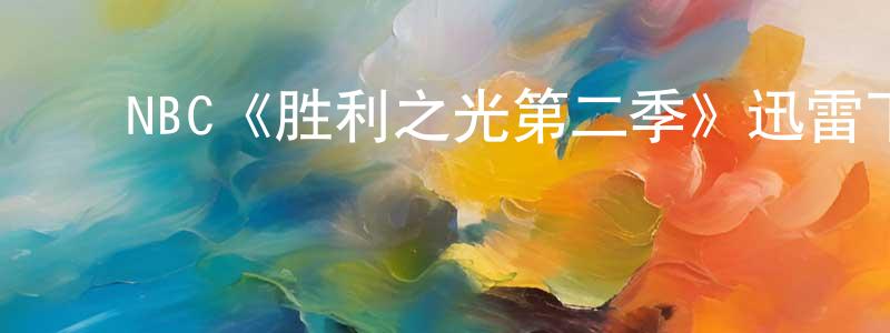 陈裕平发布NBC《胜利之光第二季》迅雷下载/在线观看/百度云-都市/情感-美剧天堂